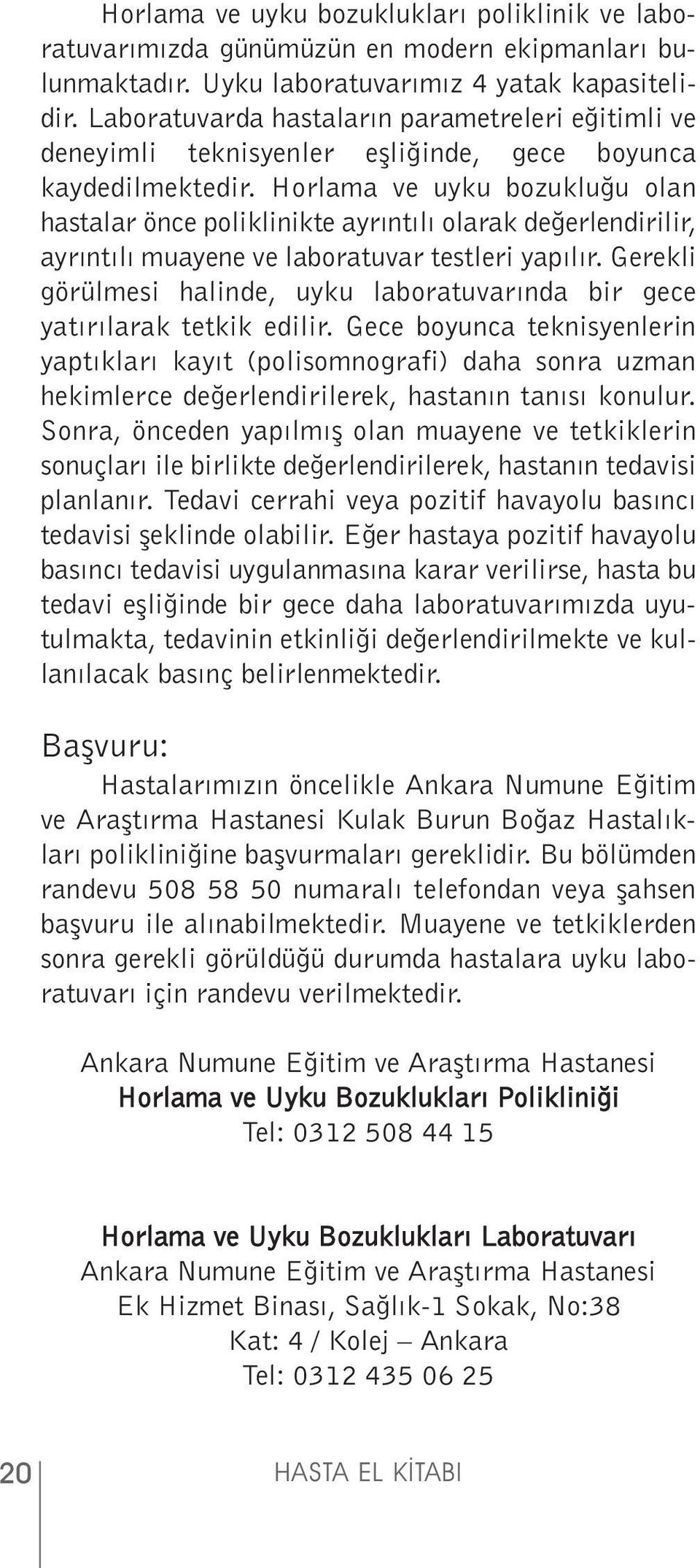 Horlama ve uyku bozukluğu olan hastalar önce poliklinikte ayrıntılı olarak değerlendirilir, ayrıntılı muayene ve laboratuvar testleri yapılır.