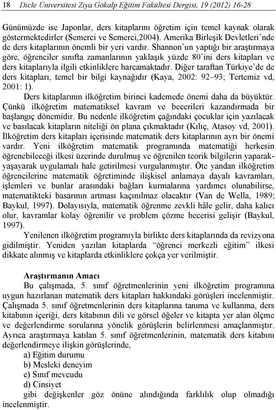 Diğer taraftan Türkiye de de ders kitapları, temel bir bilgi kaynağıdır (Kaya, 2002: 92 93; Tertemiz vd, 2001: 1). Ders kitaplarının ilköğretim birinci kademede önemi daha da büyüktür.