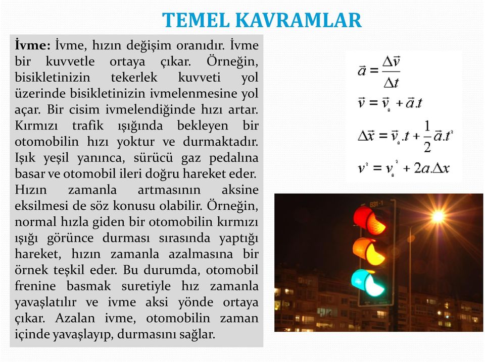 Işık yeşil yanınca, sürücü gaz pedalına basar ve otomobil ileri doğru hareket eder. Hızın zamanla artmasının aksine eksilmesi de söz konusu olabilir.