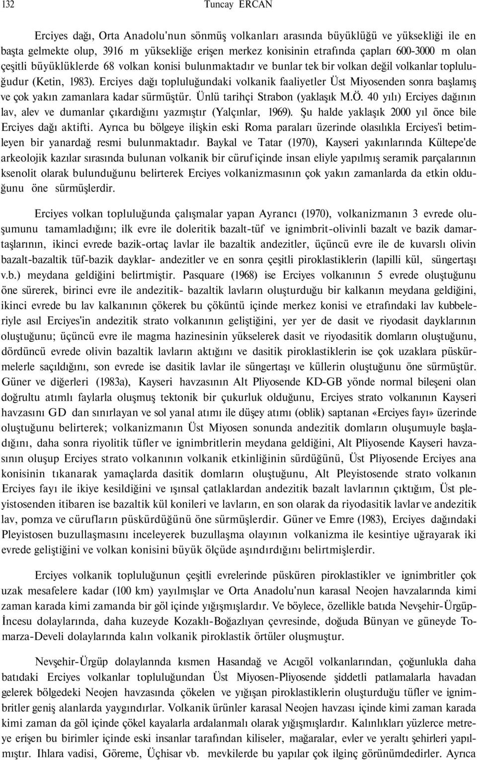 Erciyes dağı topluluğundaki volkanik faaliyetler Üst Miyosenden sonra başlamış ve çok yakın zamanlara kadar sürmüştür. Ünlü tarihçi Strabon (yaklaşık M.Ö.