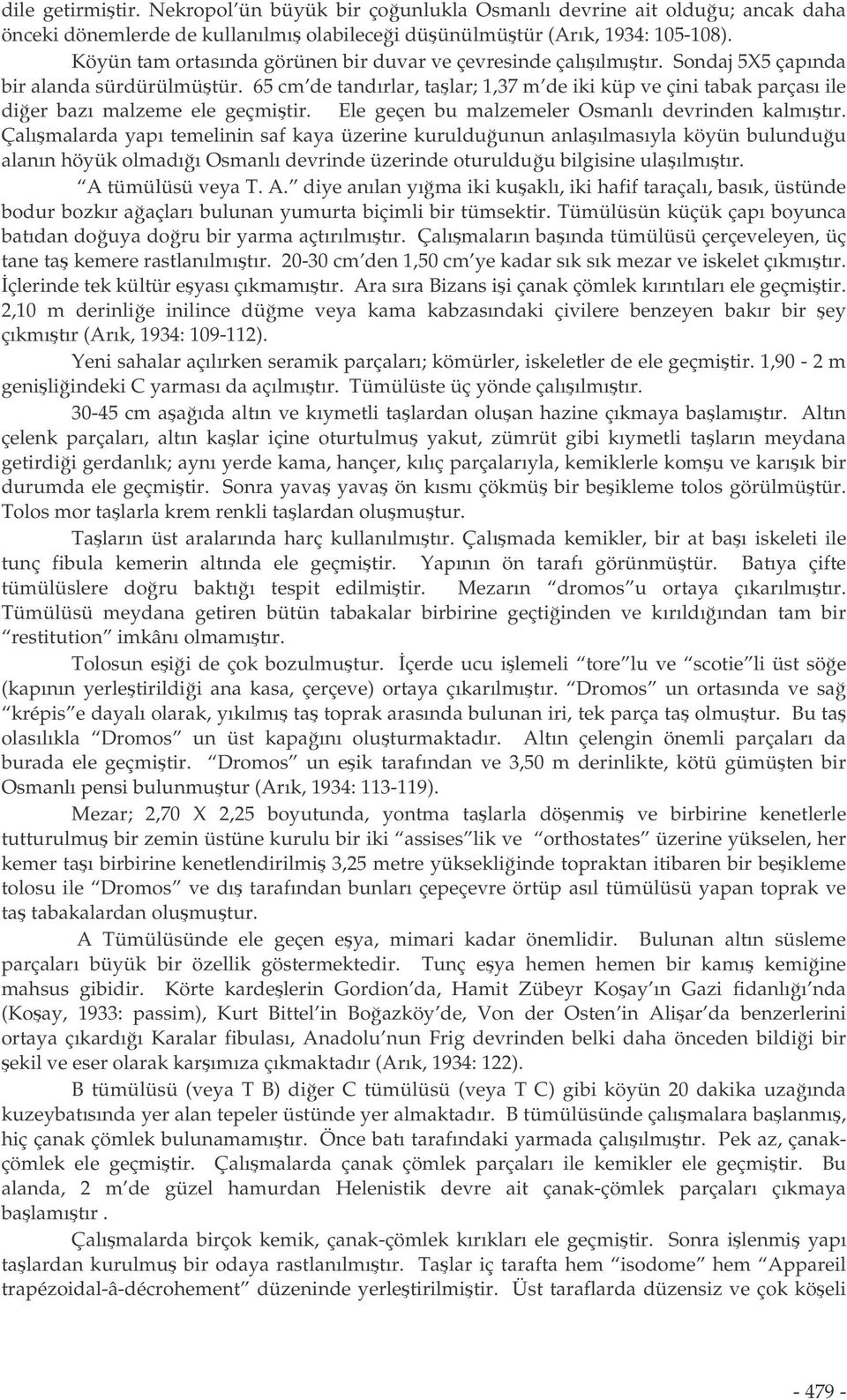 65 cm de tandırlar, talar; 1,37 m de iki küp ve çini tabak parçası ile dier bazı malzeme ele geçmitir. Ele geçen bu malzemeler Osmanlı devrinden kalmıtır.