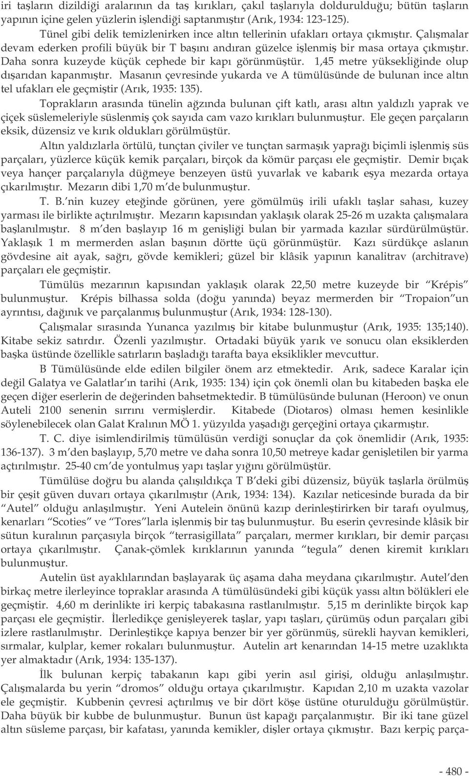 Daha sonra kuzeyde küçük cephede bir kapı görünmütür. 1,45 metre yüksekliinde olup dıarıdan kapanmıtır.