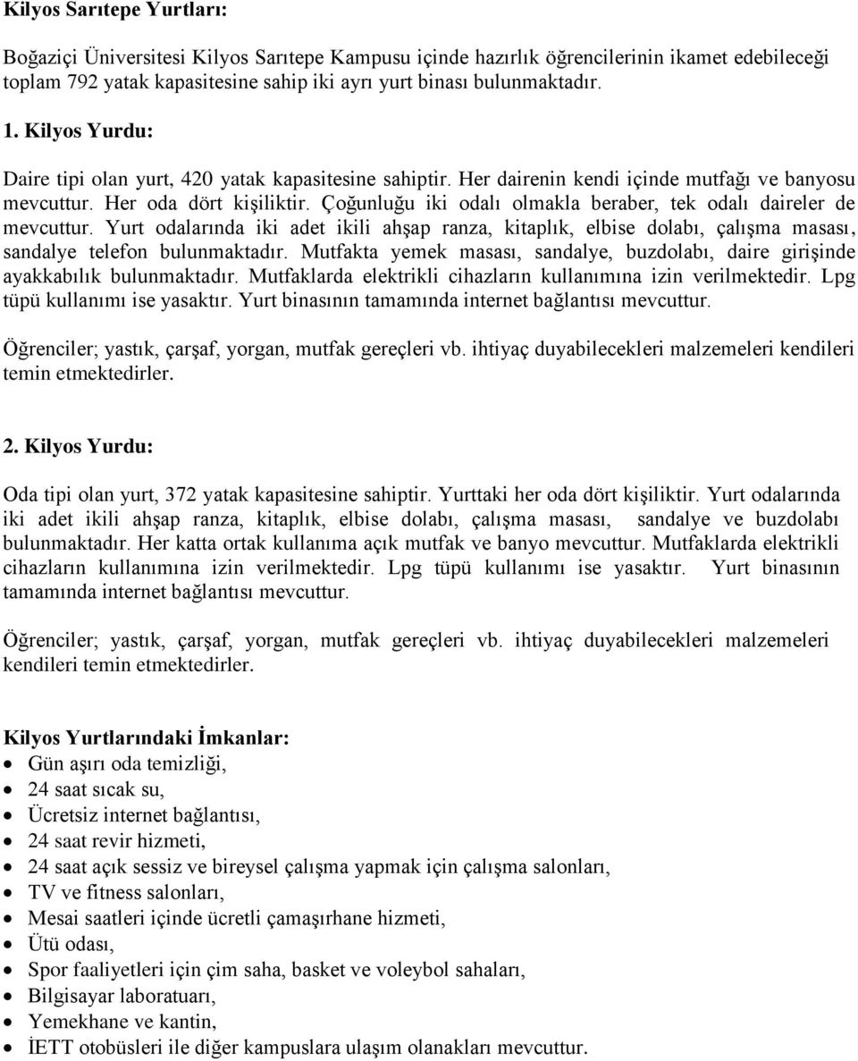 Çoğunluğu iki odalı olmakla beraber, tek odalı daireler de mevcuttur. Yurt odalarında iki adet ikili ahşap ranza, kitaplık, elbise dolabı, çalışma masası, sandalye telefon bulunmaktadır.