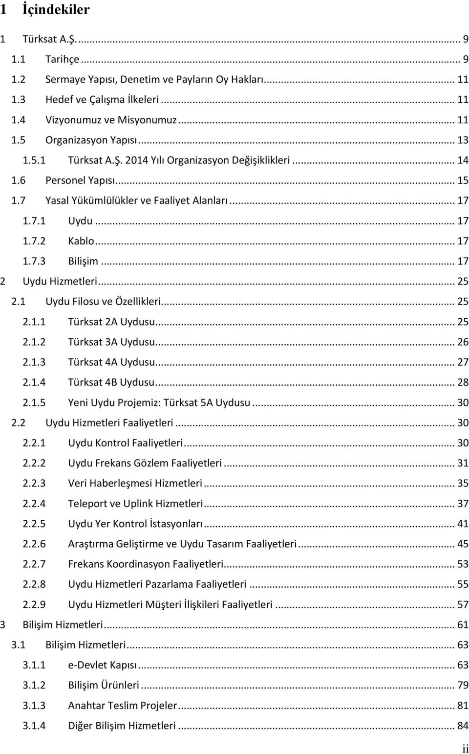 .. 17 2 Uydu Hizmetleri... 25 2.1 Uydu Filosu ve Özellikleri... 25 2.1.1 Türksat 2A Uydusu... 25 2.1.2 Türksat 3A Uydusu... 26 2.1.3 Türksat 4A Uydusu... 27 2.1.4 Türksat 4B Uydusu... 28 2.1.5 Yeni Uydu Projemiz: Türksat 5A Uydusu.