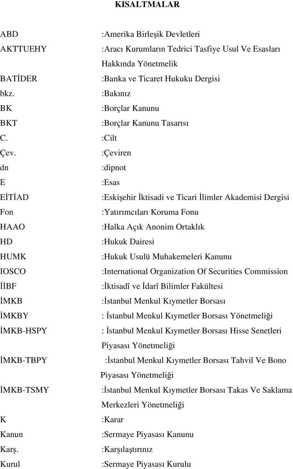 :Çeviren dn :dipnot E :Esas EİTİAD :Eskişehir İktisadi ve Ticari İlimler Akademisi Dergisi Fon :Yatırımcıları Koruma Fonu HAAO :Halka Açık Anonim Ortaklık HD :Hukuk Dairesi HUMK :Hukuk Usulü