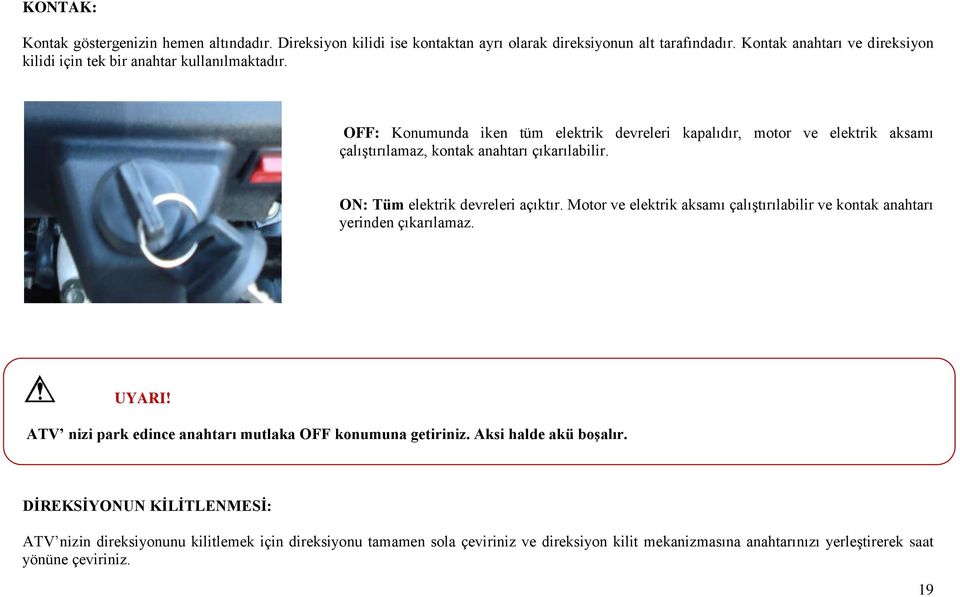 OFF: Konumunda iken tüm elektrik devreleri kapalıdır, motor ve elektrik aksamı çalıştırılamaz, kontak anahtarı çıkarılabilir. ON: Tüm elektrik devreleri açıktır.