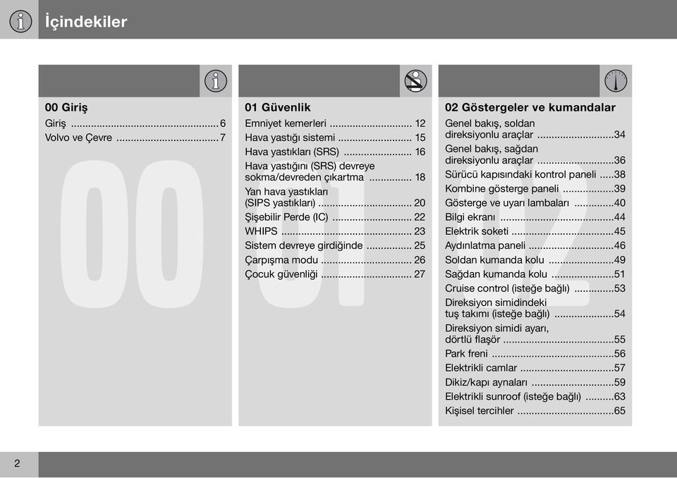 .. 26 Çocuk güvenliği... 27 02 Göstergeler ve kumandalar Genel bakış, soldan direksiyonlu araçlar...34 Genel bakış, sağdan direksiyonlu araçlar...36 Sürücü kapısındaki kontrol paneli.