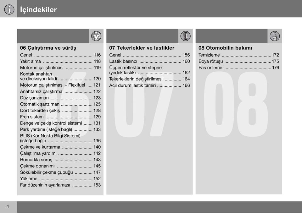 .. 133 BLIS (Kör Nokta Bilgi Sistemi) (isteğe bağlı)... 136 Çekme ve kurtarma... 140 Çalıştırma yardımı... 142 Römorkla sürüş... 143 Çekme donanımı... 145 Sökülebilir çekme çubuğu... 147 Yükleme.