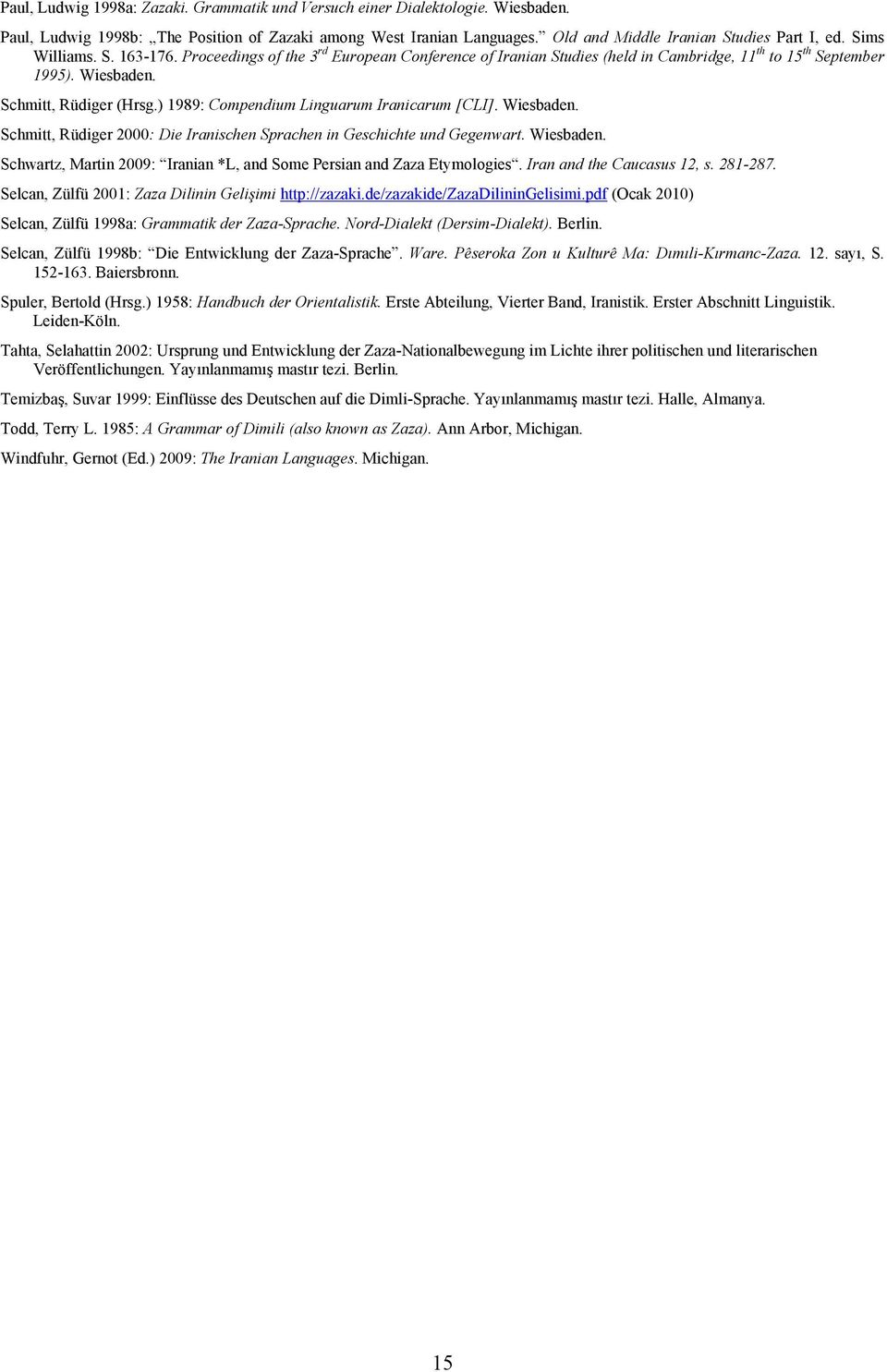 ) 1989: Compendium Linguarum Iranicarum [CLI]. Wiesbaden. Schmitt, Rüdiger 2000: Die Iranischen Sprachen in Geschichte und Gegenwart. Wiesbaden. Schwartz, Martin 2009: Iranian *L, and Some Persian and Zaza Etymologies.