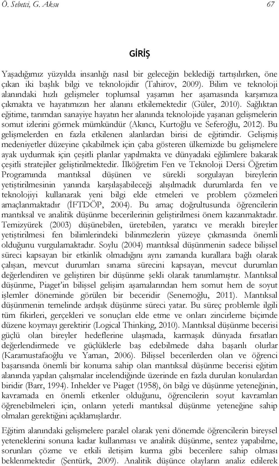 Sağlıktan eğitime, tarımdan sanayiye hayatın her alanında teknolojide yaşanan gelişmelerin somut izlerini görmek mümkündür (Akıncı, Kurtoğlu ve Seferoğlu, 2012).