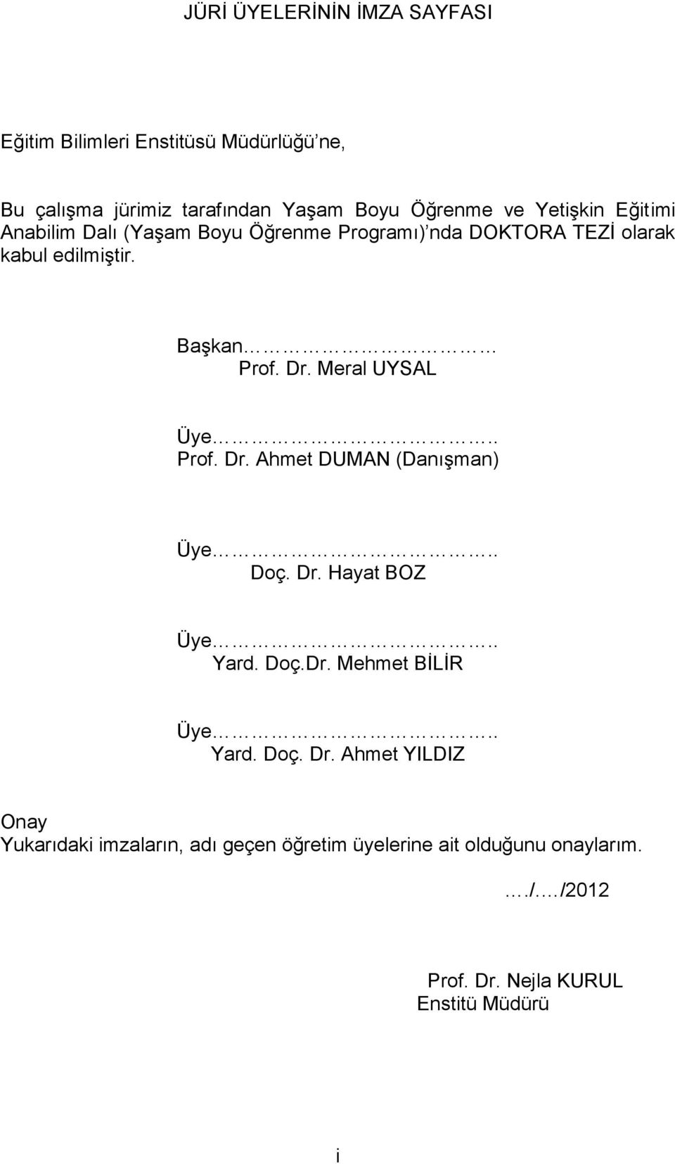 Meral UYSAL Üye.. Prof. Dr. Ahmet DUMAN (Danışman) Üye.. Doç. Dr. Hayat BOZ Üye.. Yard. Doç.Dr. Mehmet BİLİR Üye.. Yard. Doç. Dr. Ahmet YILDIZ Onay Yukarıdaki imzaların, adı geçen öğretim üyelerine ait olduğunu onaylarım.