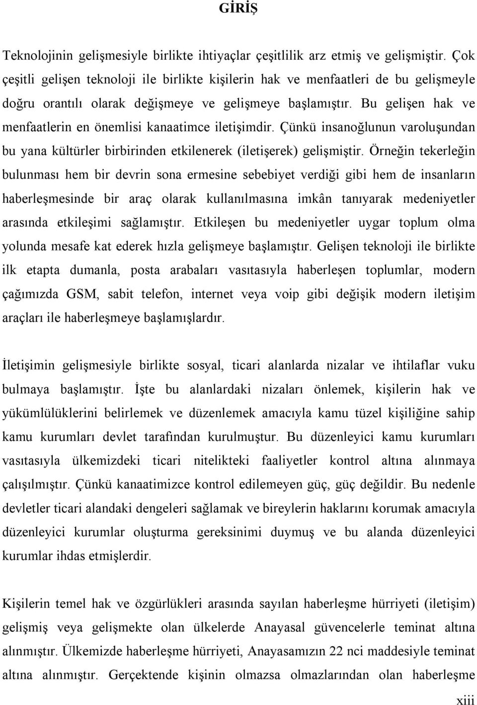 Bu gelişen hak ve menfaatlerin en önemlisi kanaatimce iletişimdir. Çünkü insanoğlunun varoluşundan bu yana kültürler birbirinden etkilenerek (iletişerek) gelişmiştir.