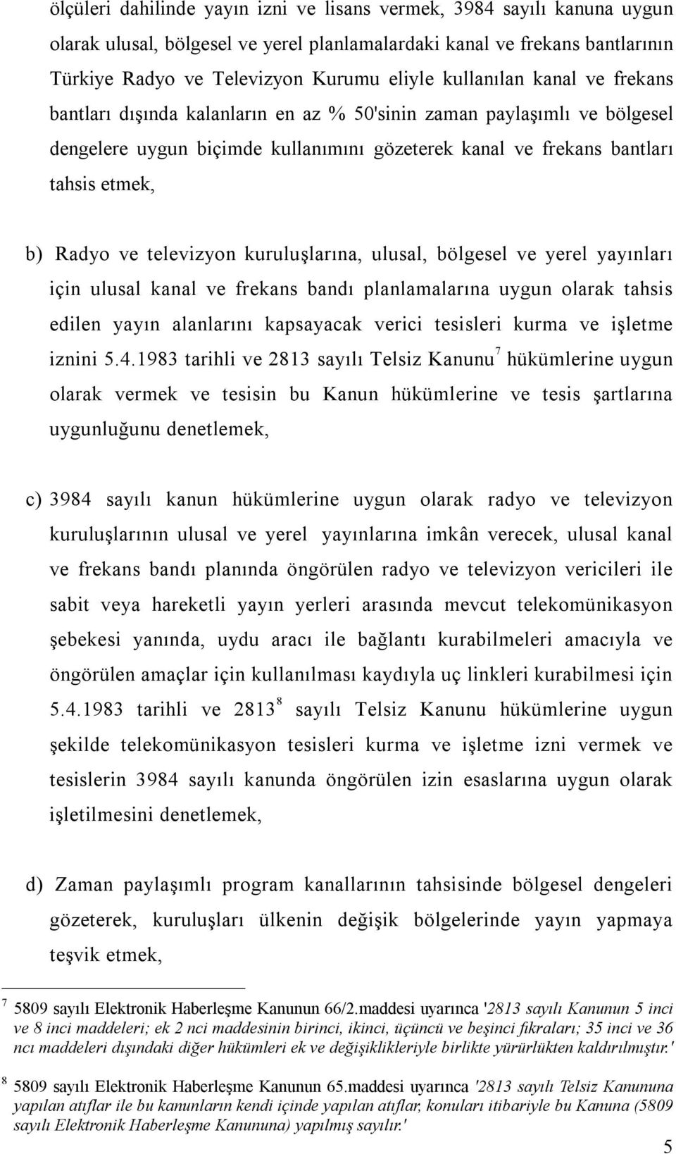 televizyon kuruluşlarına, ulusal, bölgesel ve yerel yayınları için ulusal kanal ve frekans bandı planlamalarına uygun olarak tahsis edilen yayın alanlarını kapsayacak verici tesisleri kurma ve