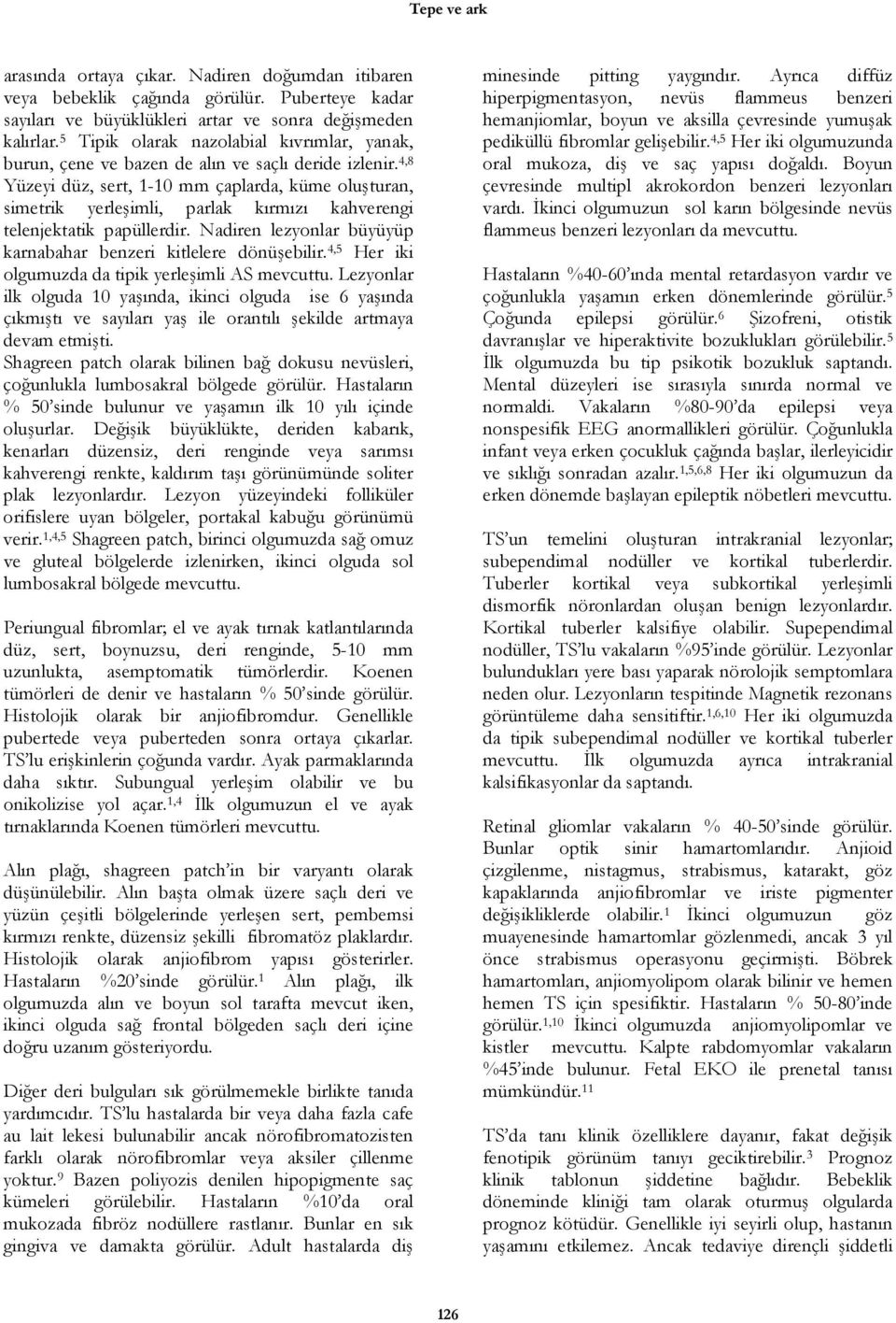 4,8 Yüzeyi düz, sert, 1-10 mm çaplarda, küme oluşturan, simetrik yerleşimli, parlak kırmızı kahverengi telenjektatik papüllerdir. Nadiren lezyonlar büyüyüp karnabahar benzeri kitlelere dönüşebilir.