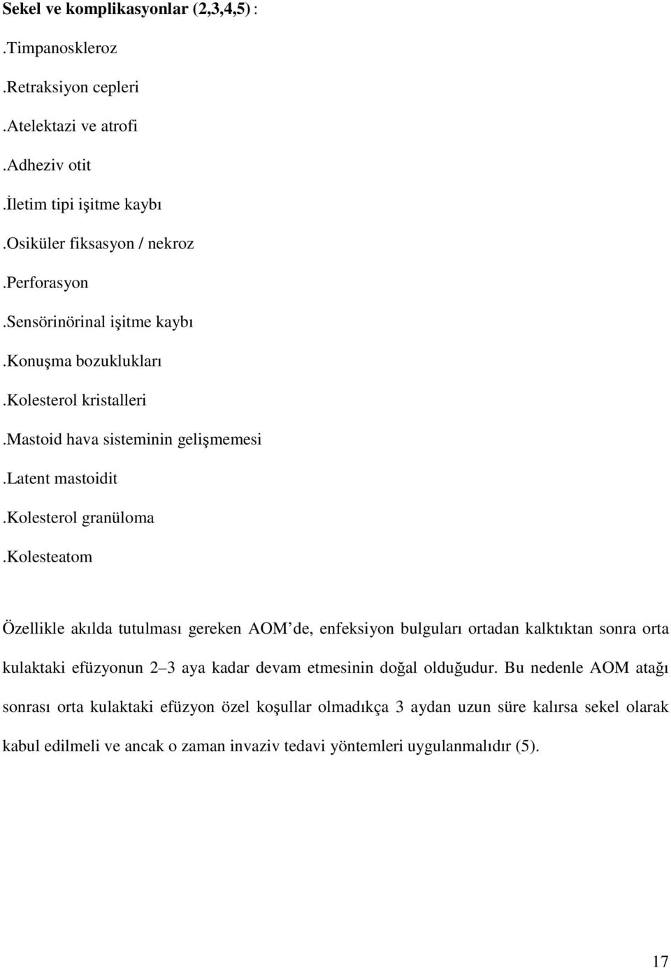 kolesteatom Özellikle akılda tutulması gereken AOM de, enfeksiyon bulguları ortadan kalktıktan sonra orta kulaktaki efüzyonun 2 3 aya kadar devam etmesinin doğal olduğudur.