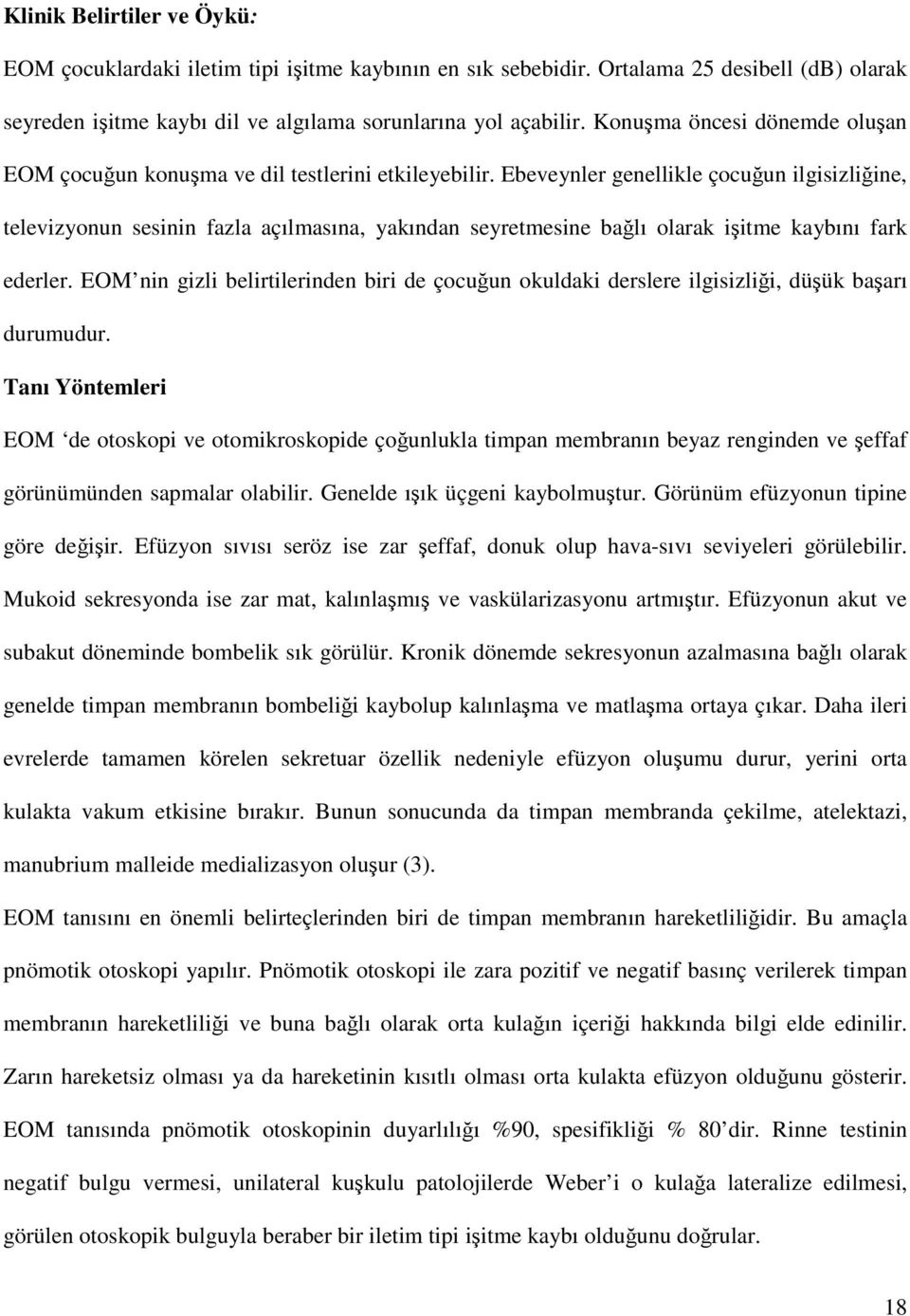 Ebeveynler genellikle çocuğun ilgisizliğine, televizyonun sesinin fazla açılmasına, yakından seyretmesine bağlı olarak işitme kaybını fark ederler.