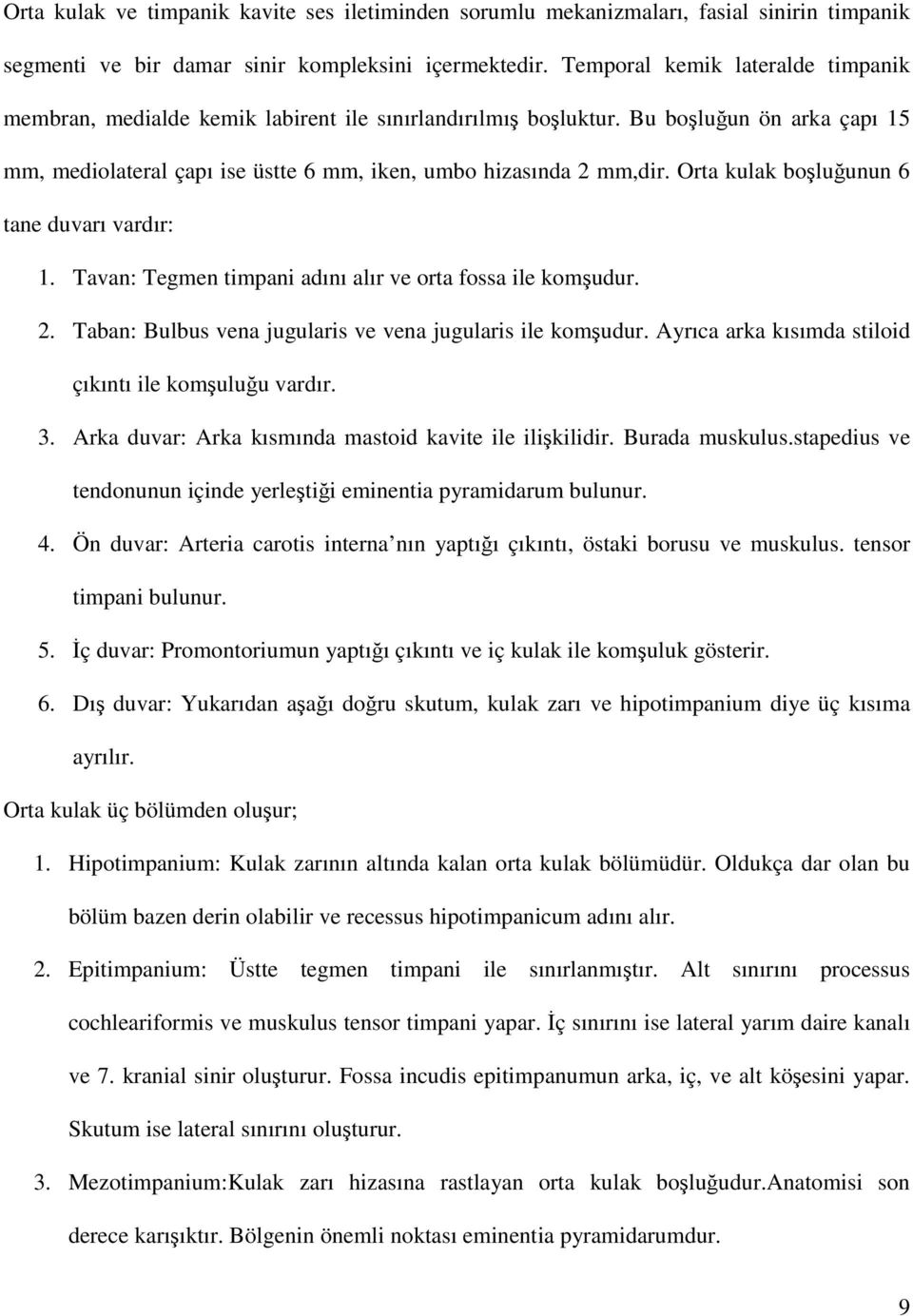 Orta kulak boşluğunun 6 tane duvarı vardır: 1. Tavan: Tegmen timpani adını alır ve orta fossa ile komşudur. 2. Taban: Bulbus vena jugularis ve vena jugularis ile komşudur.