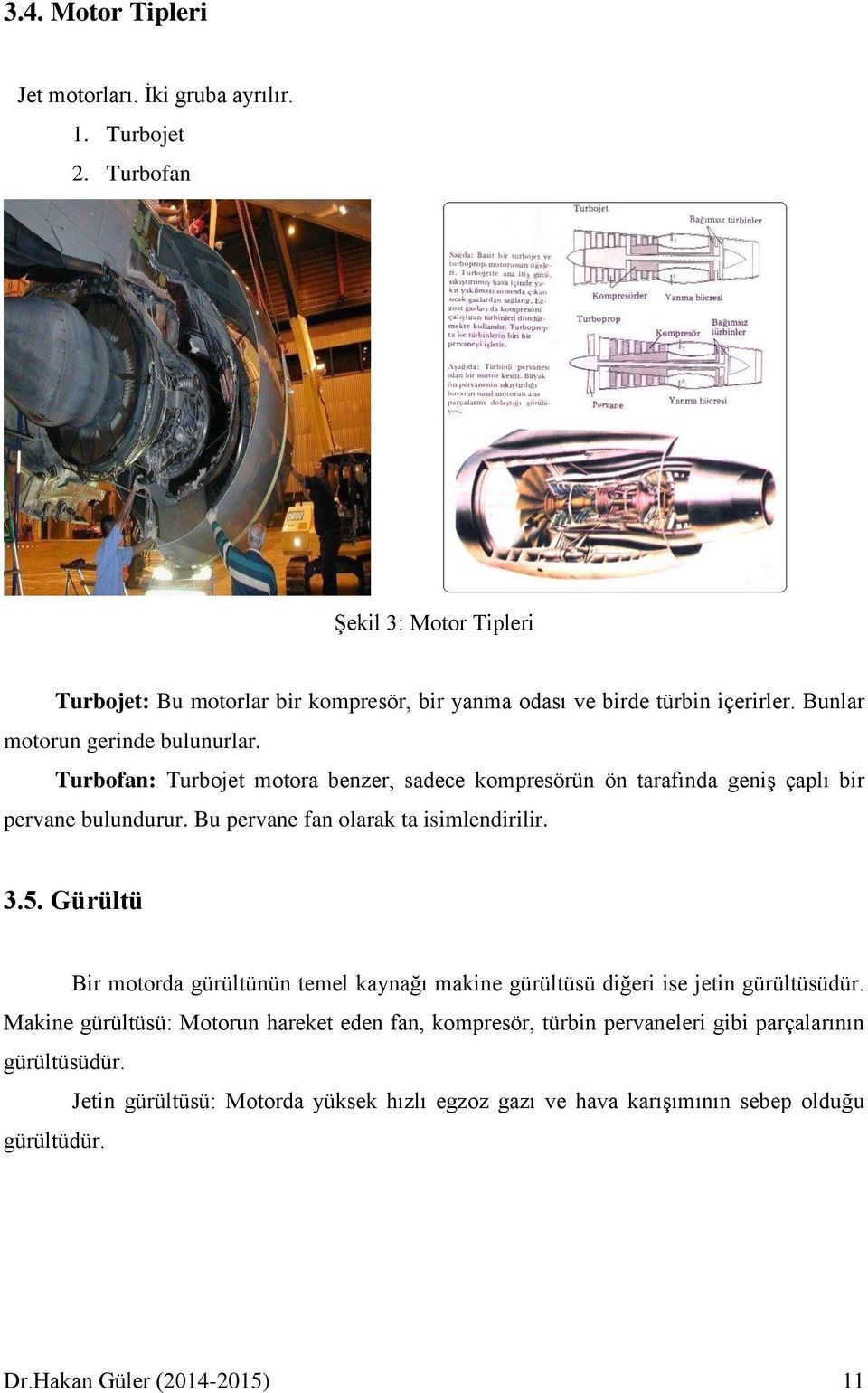 Turbofan: Turbojet motora benzer, sadece kompresörün ön tarafında geniş çaplı bir pervane bulundurur. Bu pervane fan olarak ta isimlendirilir. 3.5.