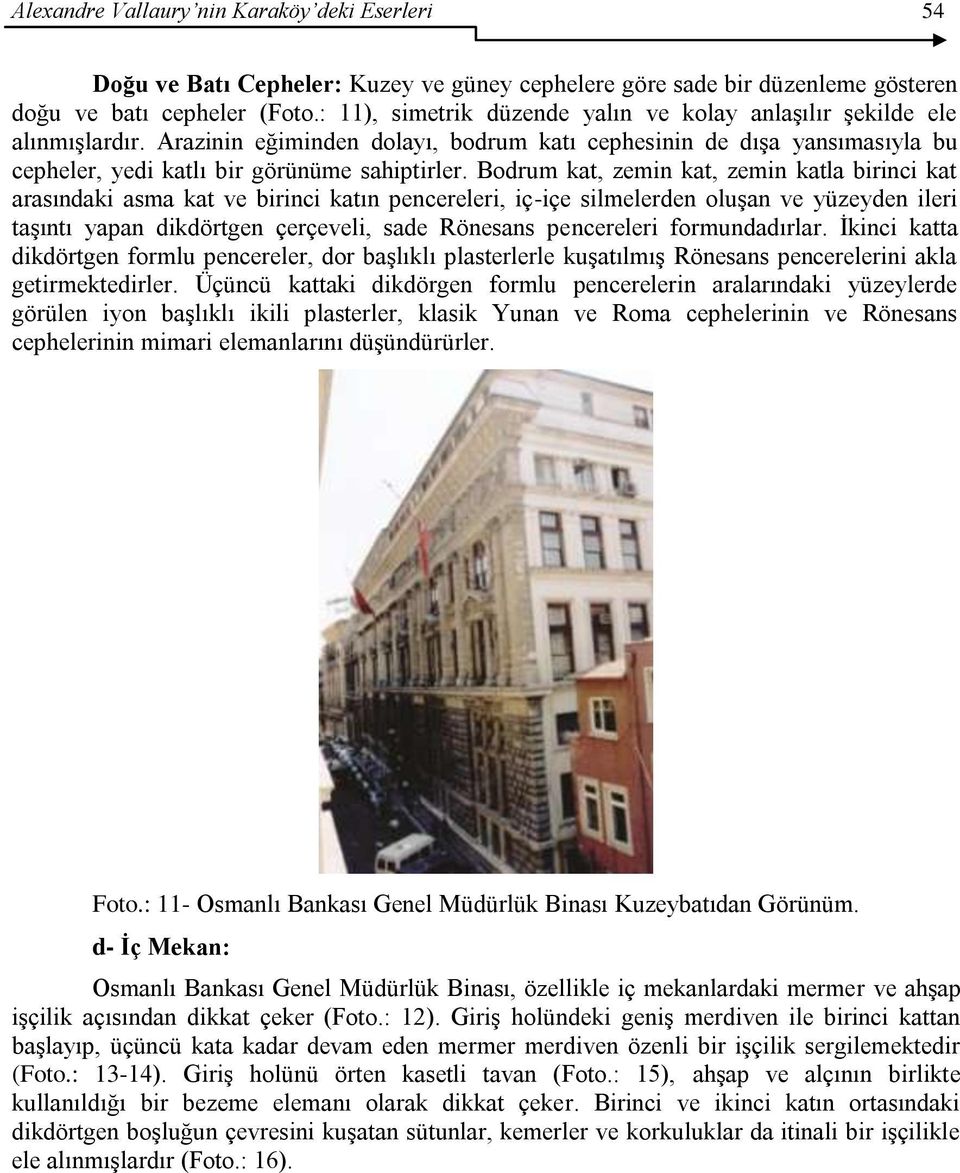 Bodrum kat, zemin kat, zemin katla birinci kat arasındaki asma kat ve birinci katın pencereleri, iç-içe silmelerden oluģan ve yüzeyden ileri taģıntı yapan dikdörtgen çerçeveli, sade Rönesans