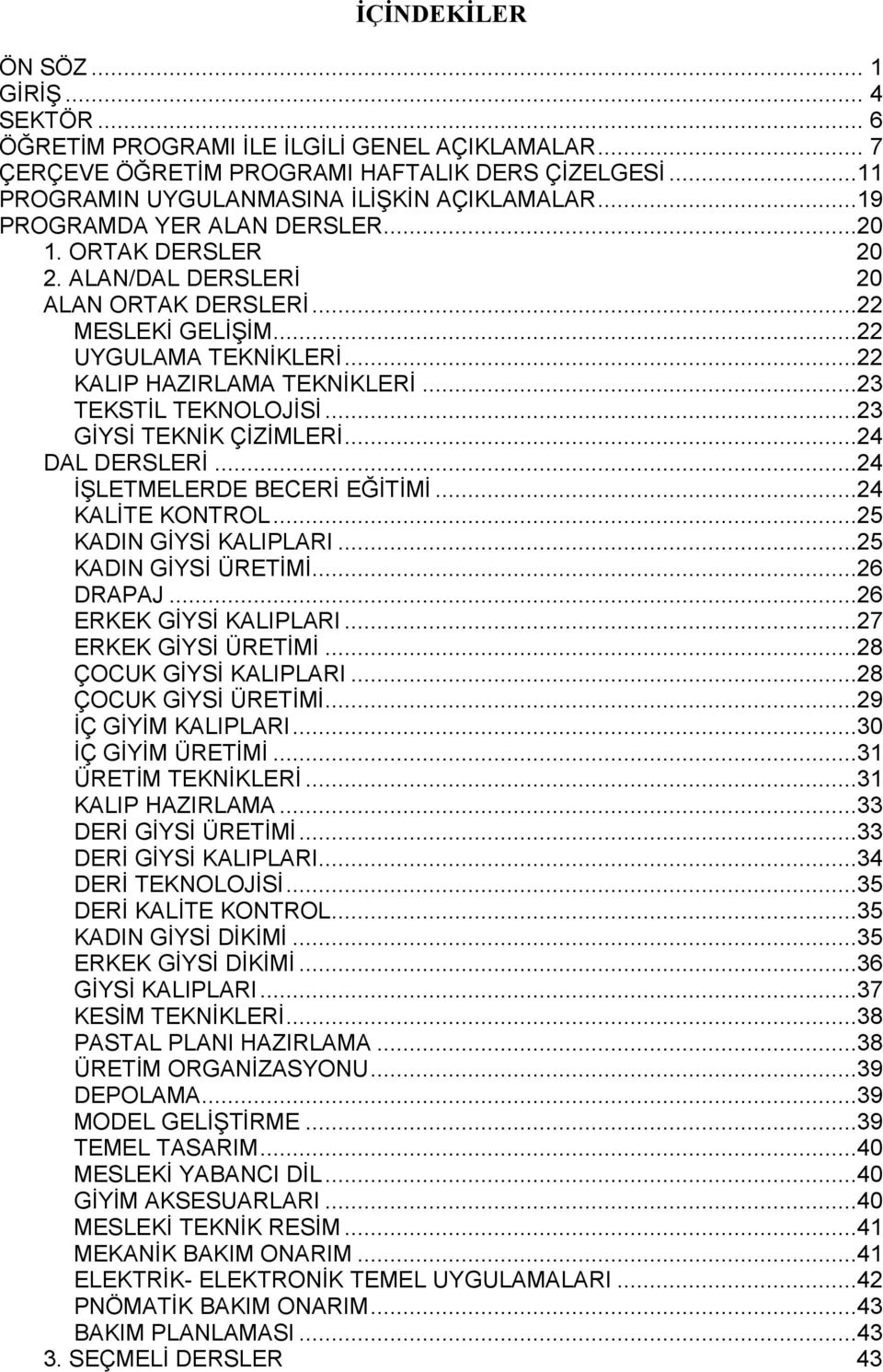 ..23 TEKSTİL TEKNOLOJİSİ...23 GİYSİ TEKNİK ÇİZİMLERİ...24 DAL DERSLERİ...24 İŞLETMELERDE BECERİ EĞİTİMİ...24 KALİTE KONTROL...25 KADIN GİYSİ KALIPLARI...25 KADIN GİYSİ ÜRETİMİ...26 DRAPAJ.