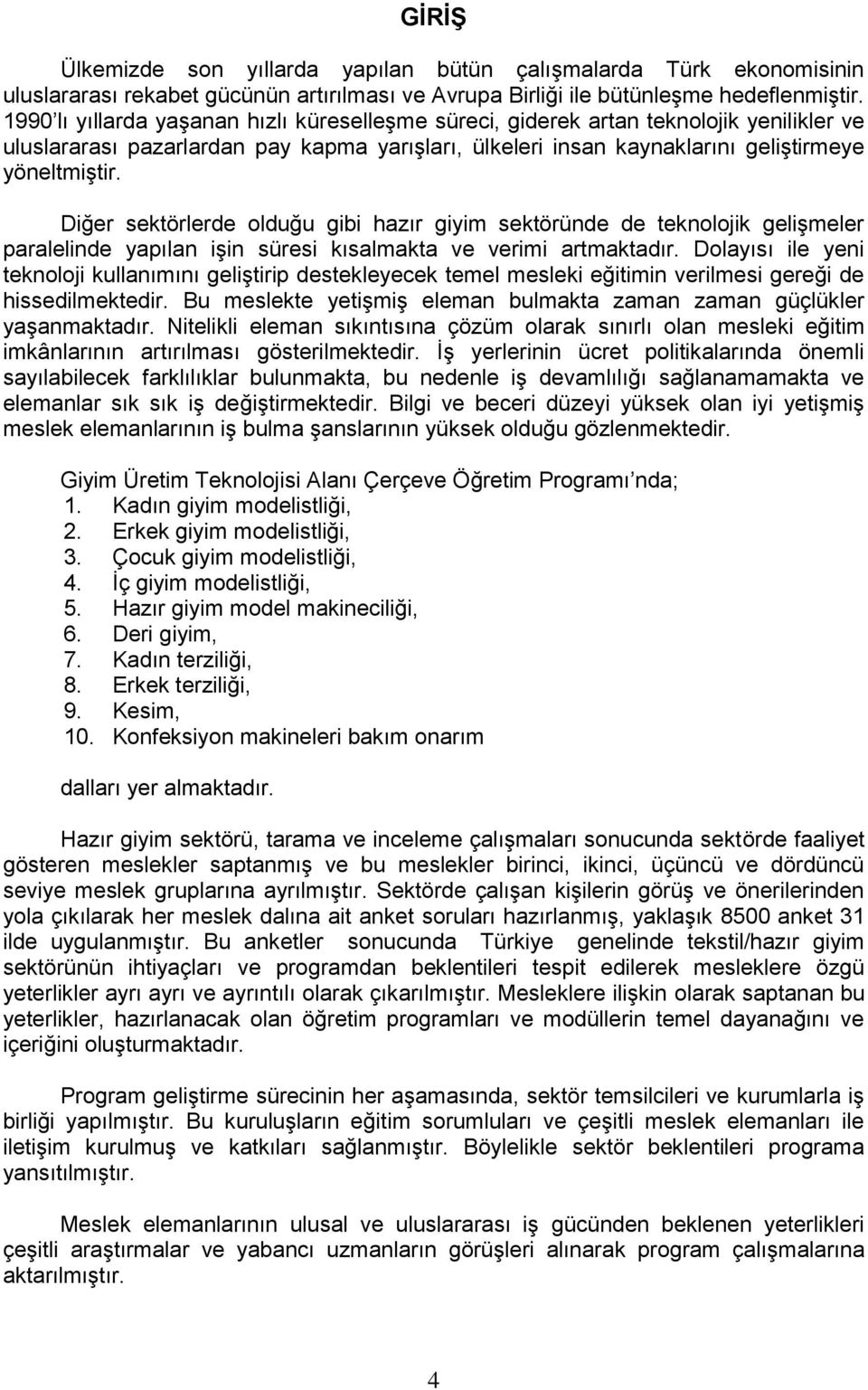 Diğer sektörlerde olduğu gibi hazır giyim sektöründe de teknolojik gelişmeler paralelinde yapılan işin süresi kısalmakta ve verimi artmaktadır.