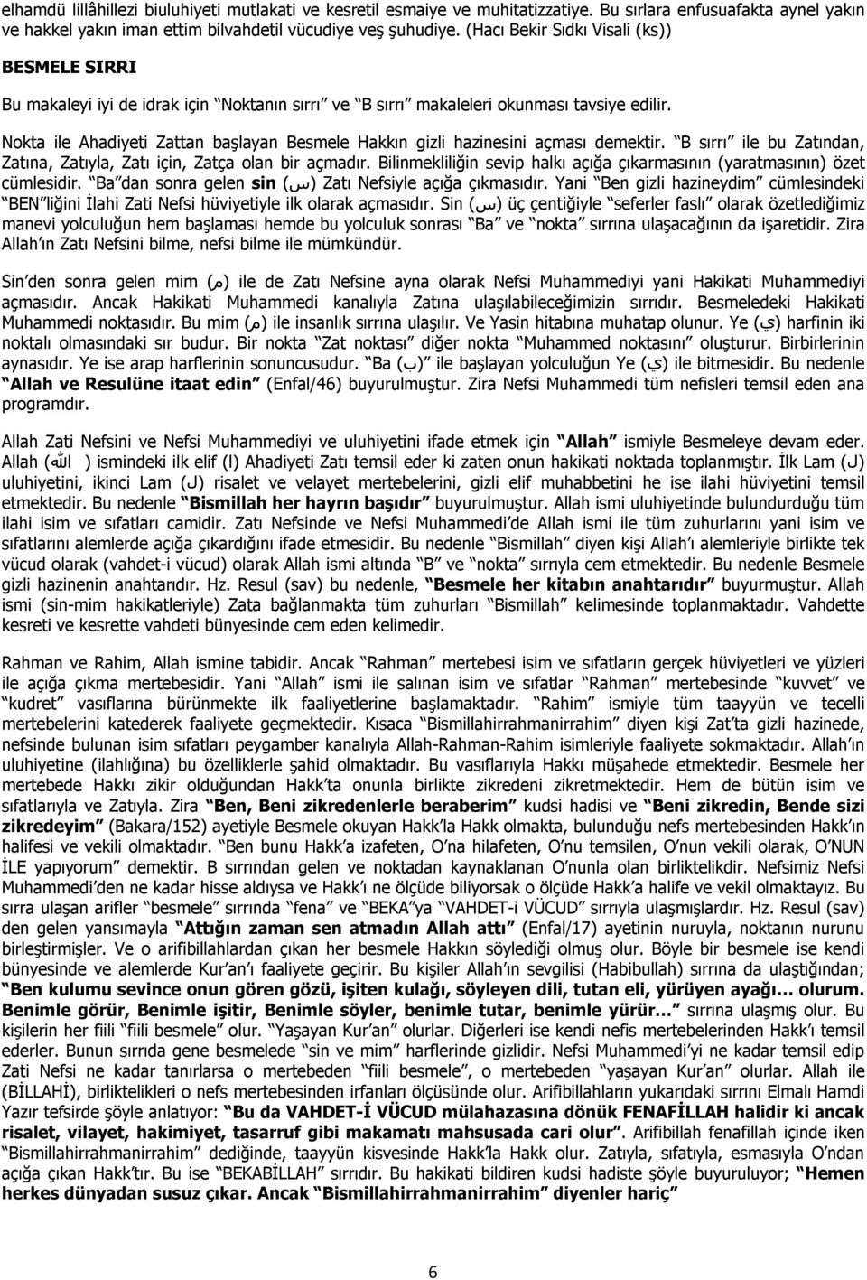 Nokta ile Ahadiyeti Zattan başlayan Besmele Hakkın gizli hazinesini açması demektir. B sırrı ile bu Zatından, Zatına, Zatıyla, Zatı için, Zatça olan bir açmadır.