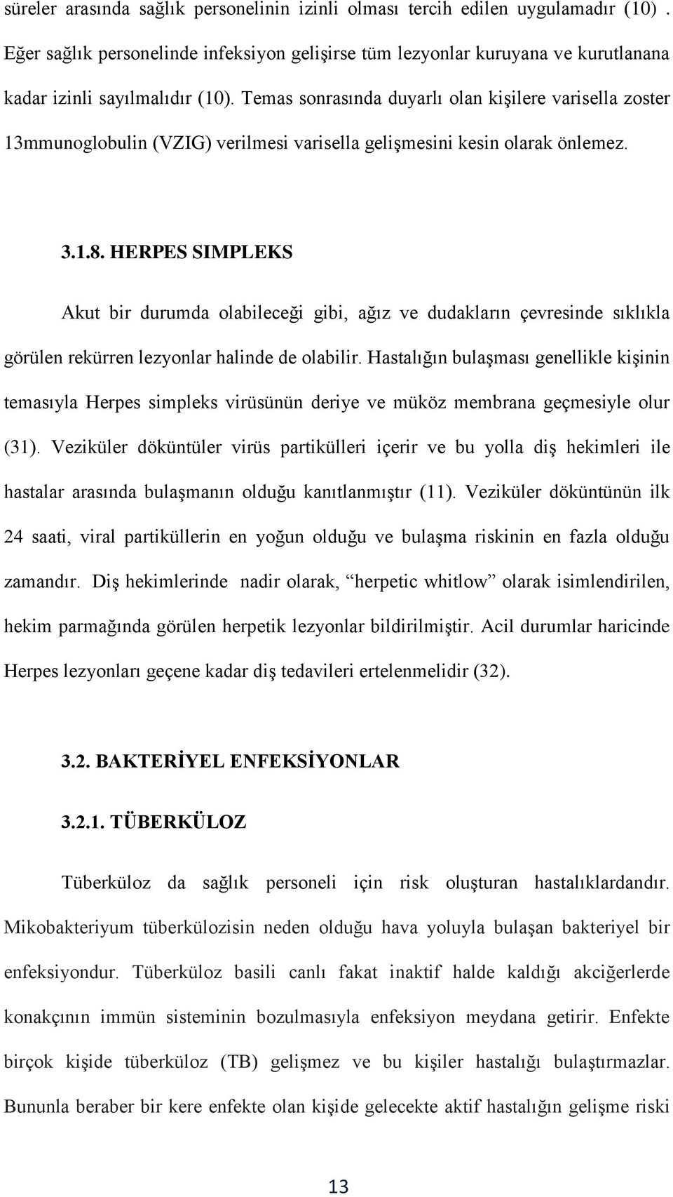 HERPES SIMPLEKS Akut bir durumda olabileceği gibi, ağız ve dudakların çevresinde sıklıkla görülen rekürren lezyonlar halinde de olabilir.