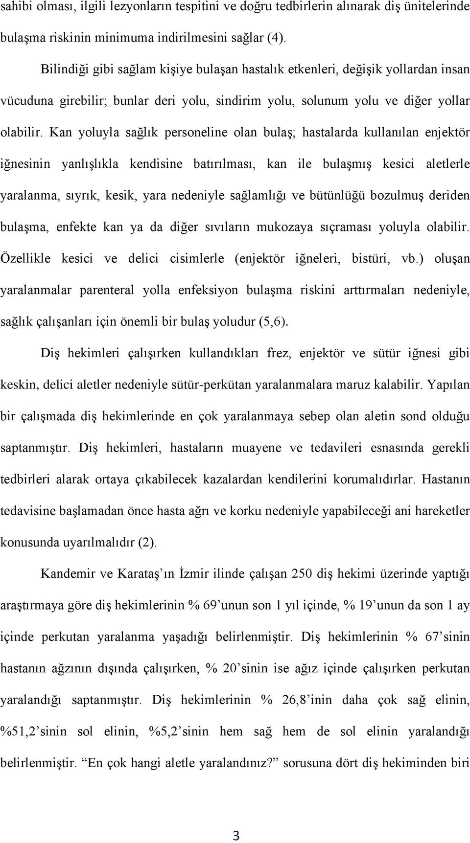 Kan yoluyla sağlık personeline olan bulaş; hastalarda kullanılan enjektör iğnesinin yanlışlıkla kendisine batırılması, kan ile bulaşmış kesici aletlerle yaralanma, sıyrık, kesik, yara nedeniyle