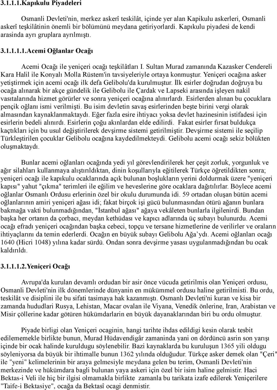 Sultan Murad zamanında Kazasker Cendereli Kara Halil ile Konyalı Molla Rüstem'in tavsiyeleriyle ortaya konmuştur. Yeniçeri ocağına asker yetiştirmek için acemi ocağı ilk defa Gelibolu'da kurulmuştur.