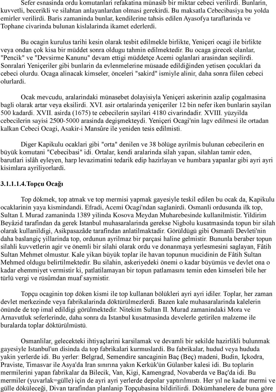 Bu ocagin kurulus tarihi kesin olarak tesbit edilmekle birlikte, Yeniçeri ocagi ile birlikte veya ondan çok kisa bir müddet sonra oldugu tahmin edilmektedir.