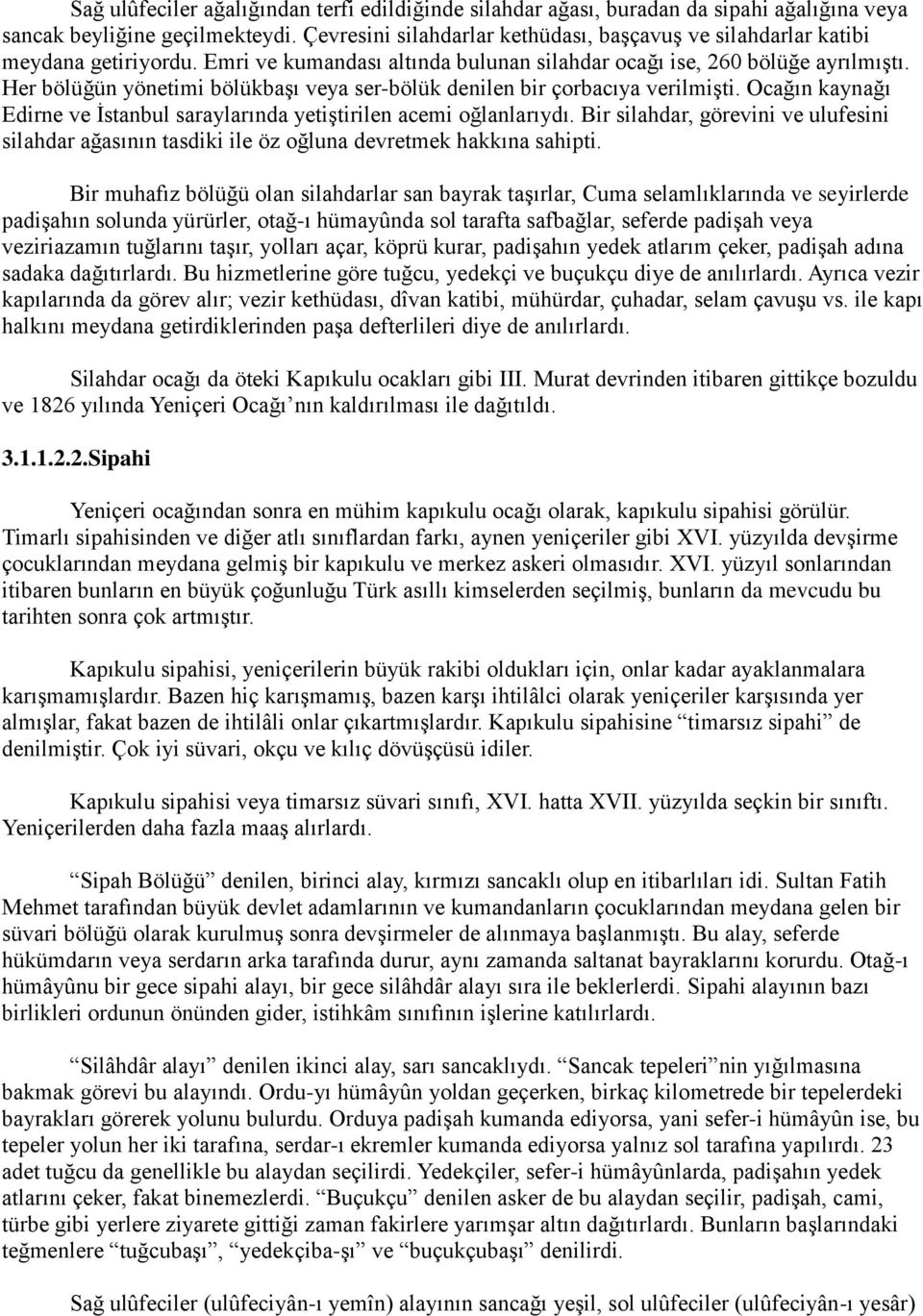 Her bölüğün yönetimi bölükbaşı veya ser-bölük denilen bir çorbacıya verilmişti. Ocağın kaynağı Edirne ve İstanbul saraylarında yetiştirilen acemi oğlanlarıydı.