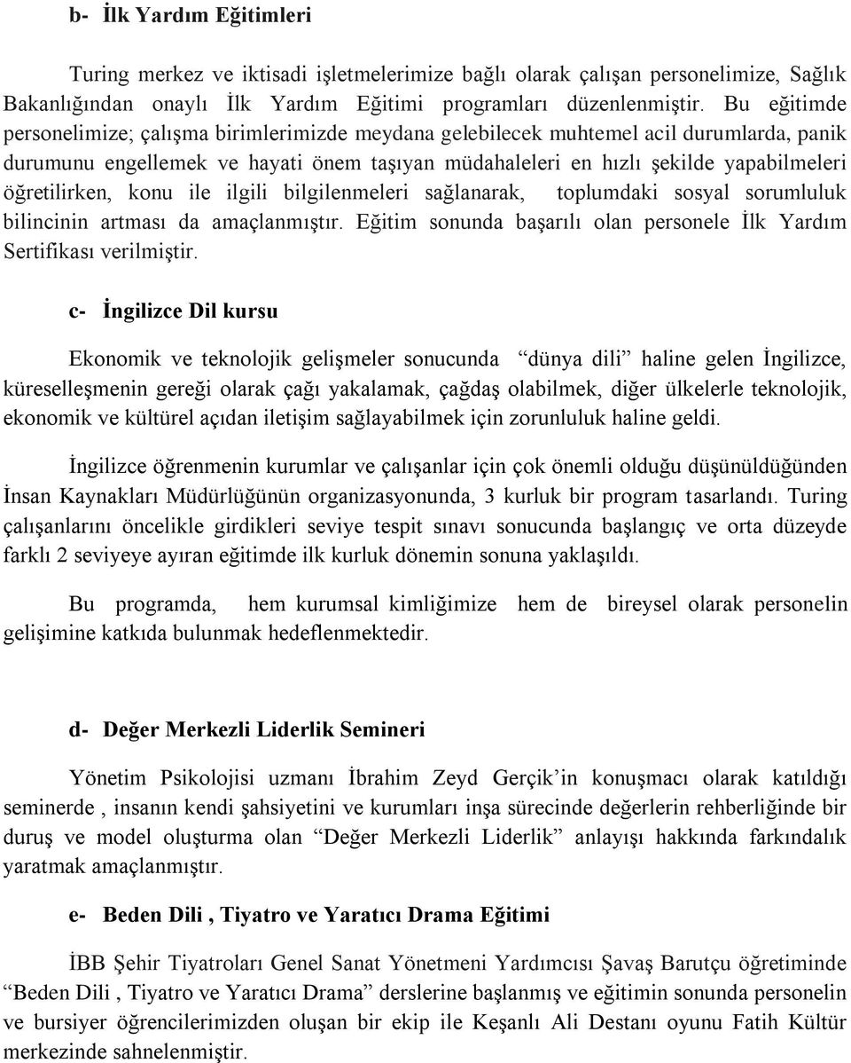 öğretilirken, konu ile ilgili bilgilenmeleri sağlanarak, toplumdaki sosyal sorumluluk bilincinin artması da amaçlanmıştır. Eğitim sonunda başarılı olan personele İlk Yardım Sertifikası verilmiştir.