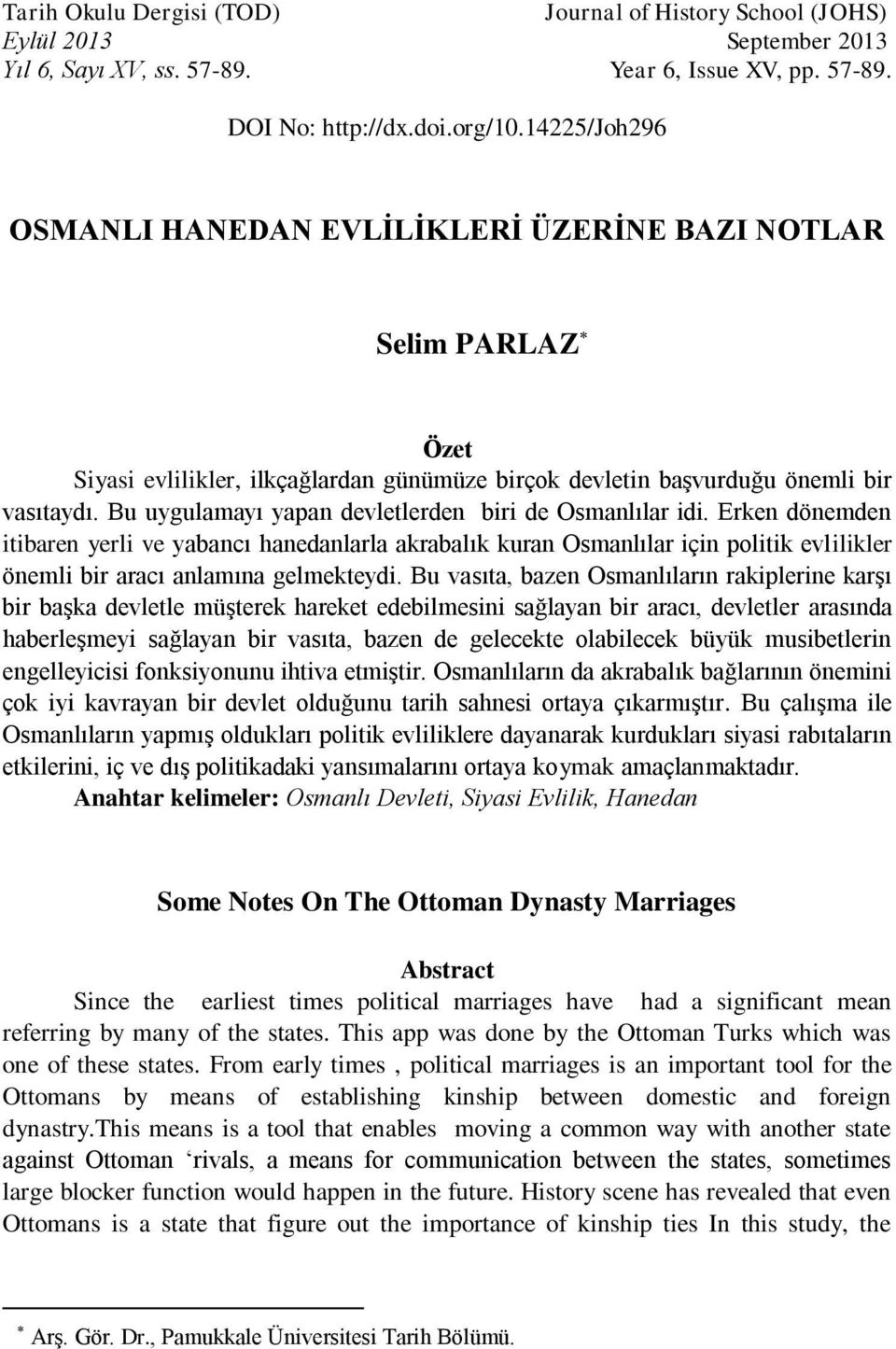 Bu uygulamayı yapan devletlerden biri de Osmanlılar idi. Erken dönemden itibaren yerli ve yabancı hanedanlarla akrabalık kuran Osmanlılar için politik evlilikler önemli bir aracı anlamına gelmekteydi.