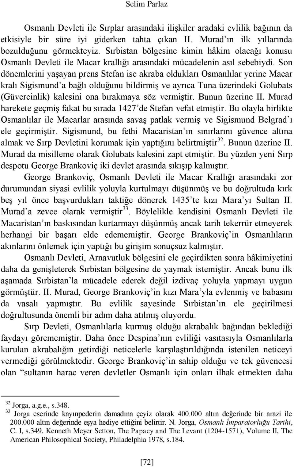 Son dönemlerini yaşayan prens Stefan ise akraba oldukları Osmanlılar yerine Macar kralı Sigismund a bağlı olduğunu bildirmiş ve ayrıca Tuna üzerindeki Golubats (Güvercinlik) kalesini ona bırakmaya