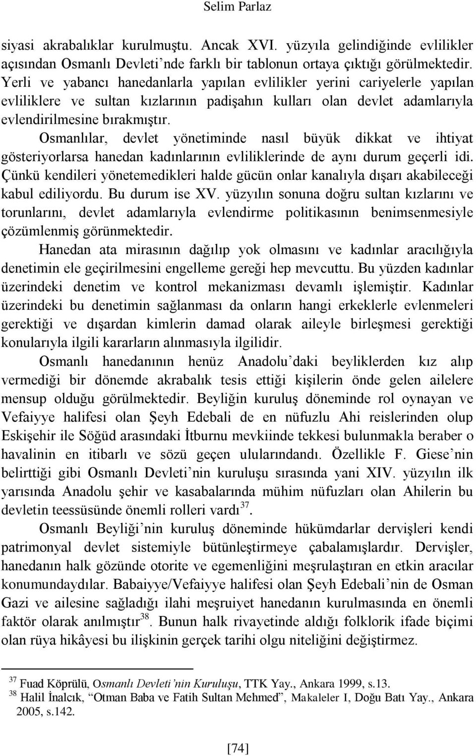 Osmanlılar, devlet yönetiminde nasıl büyük dikkat ve ihtiyat gösteriyorlarsa hanedan kadınlarının evliliklerinde de aynı durum geçerli idi.