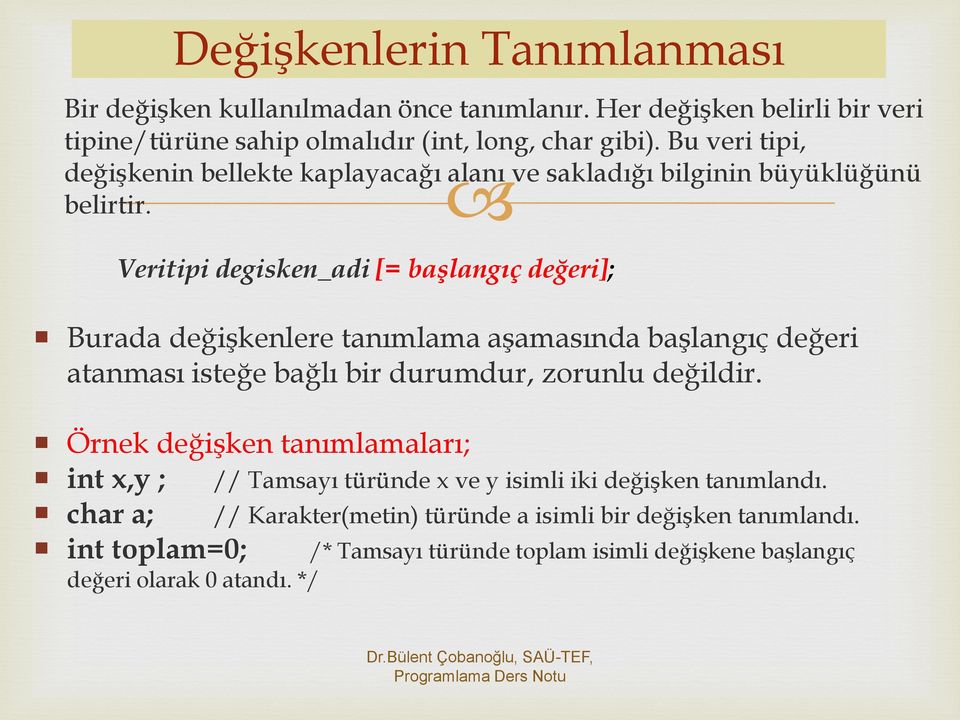 Veritipi degisken_adi [= başlangıç değeri]; Burada değişkenlere tanımlama aşamasında başlangıç değeri atanması isteğe bağlı bir durumdur, zorunlu değildir.