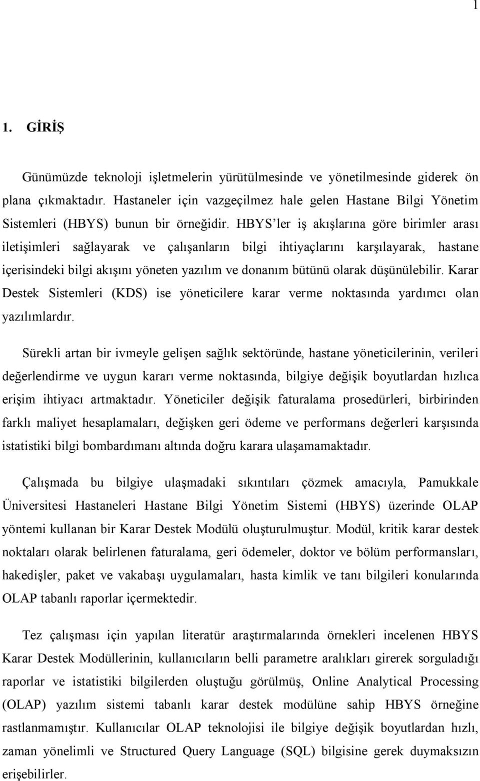 HBYS ler iş akışlarına göre birimler arası iletişimleri sağlayarak ve çalışanların bilgi ihtiyaçlarını karşılayarak, hastane içerisindeki bilgi akışını yöneten yazılım ve donanım bütünü olarak