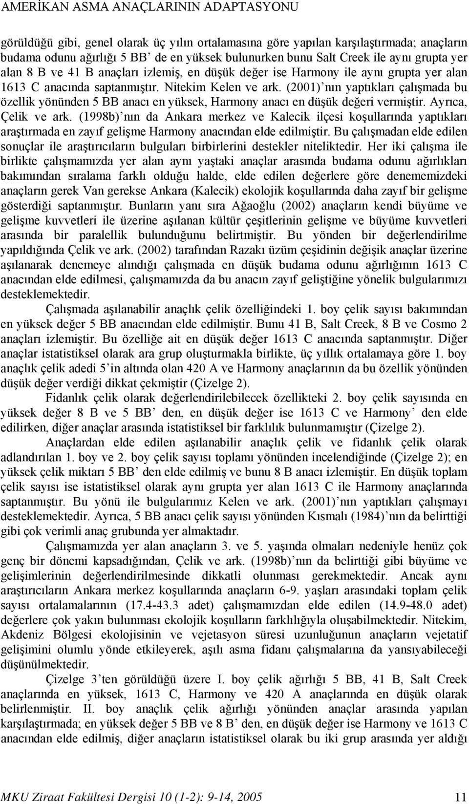 (2001) nın yaptıkları çalışmada bu özellik yönünden 5 BB anacı en yüksek, Harmony anacı en düşük değeri vermiştir. Ayrıca, Çelik ve ark.