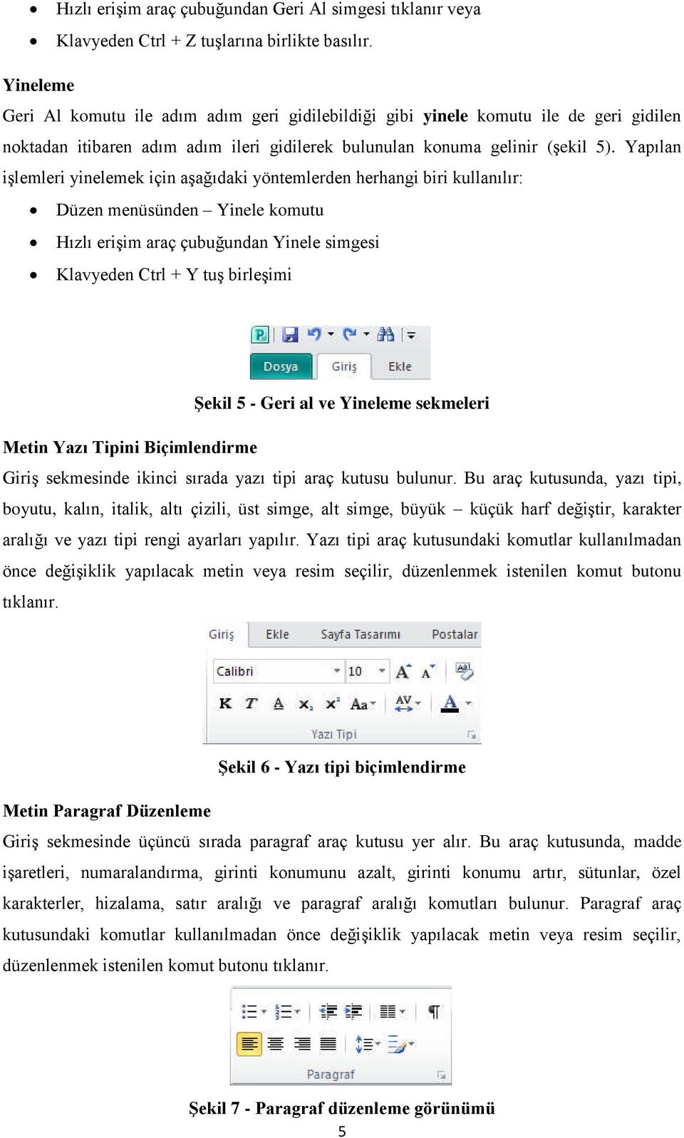 Yapılan işlemleri yinelemek için aşağıdaki yöntemlerden herhangi biri kullanılır: Düzen menüsünden Yinele komutu Hızlı erişim araç çubuğundan Yinele simgesi Klavyeden Ctrl + Y tuş birleşimi Şekil 5 -