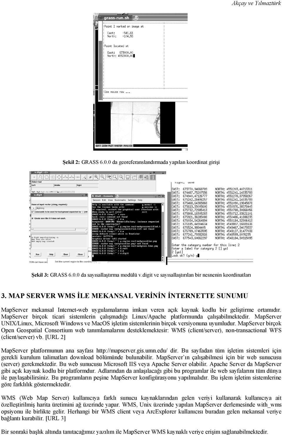 MapServer birçok ticari sistemlerin çalışmadığı Linux/Apache platformunda çalışabilmektedir. MapServer UNIX/Linux, Microsoft Windows ve MacOS işletim sistemlerinin birçok versiyonuna uyumludur.