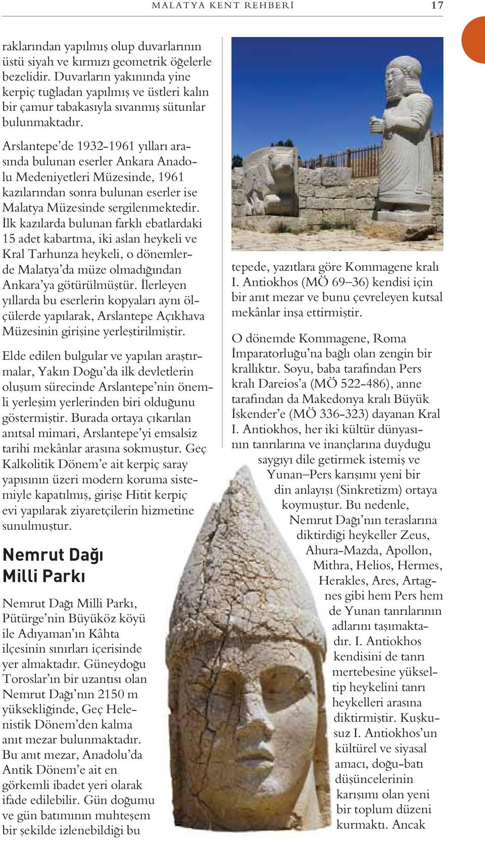 Arslantepe de 1932-1961 yılları arasında bulunan eserler Ankara Anadolu Medeniyetleri Müzesinde, 1961 kazılarından sonra bulunan eserler ise Malatya Müzesinde sergilenmektedir.