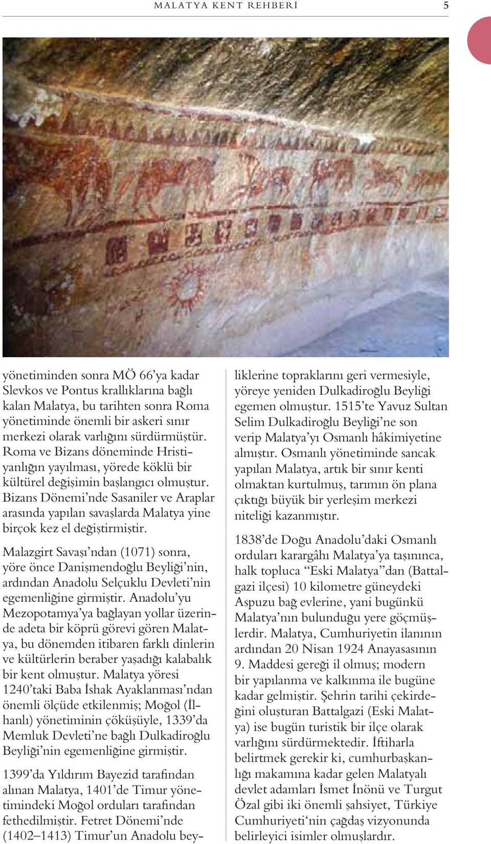 Bizans Dönemi nde Sasaniler ve Araplar arasında yapılan savaşlarda Malatya yine birçok kez el değiştirmiştir.