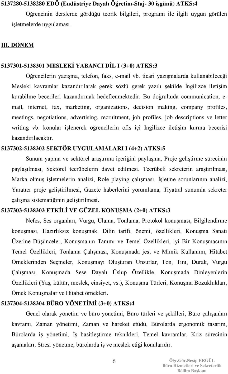 ticari yazışmalarda kullanabileceği Mesleki kavramlar kazandırılarak gerek sözlü gerek yazılı şekilde İngilizce iletişim kurabilme becerileri kazandırmak hedeflenmektedir.