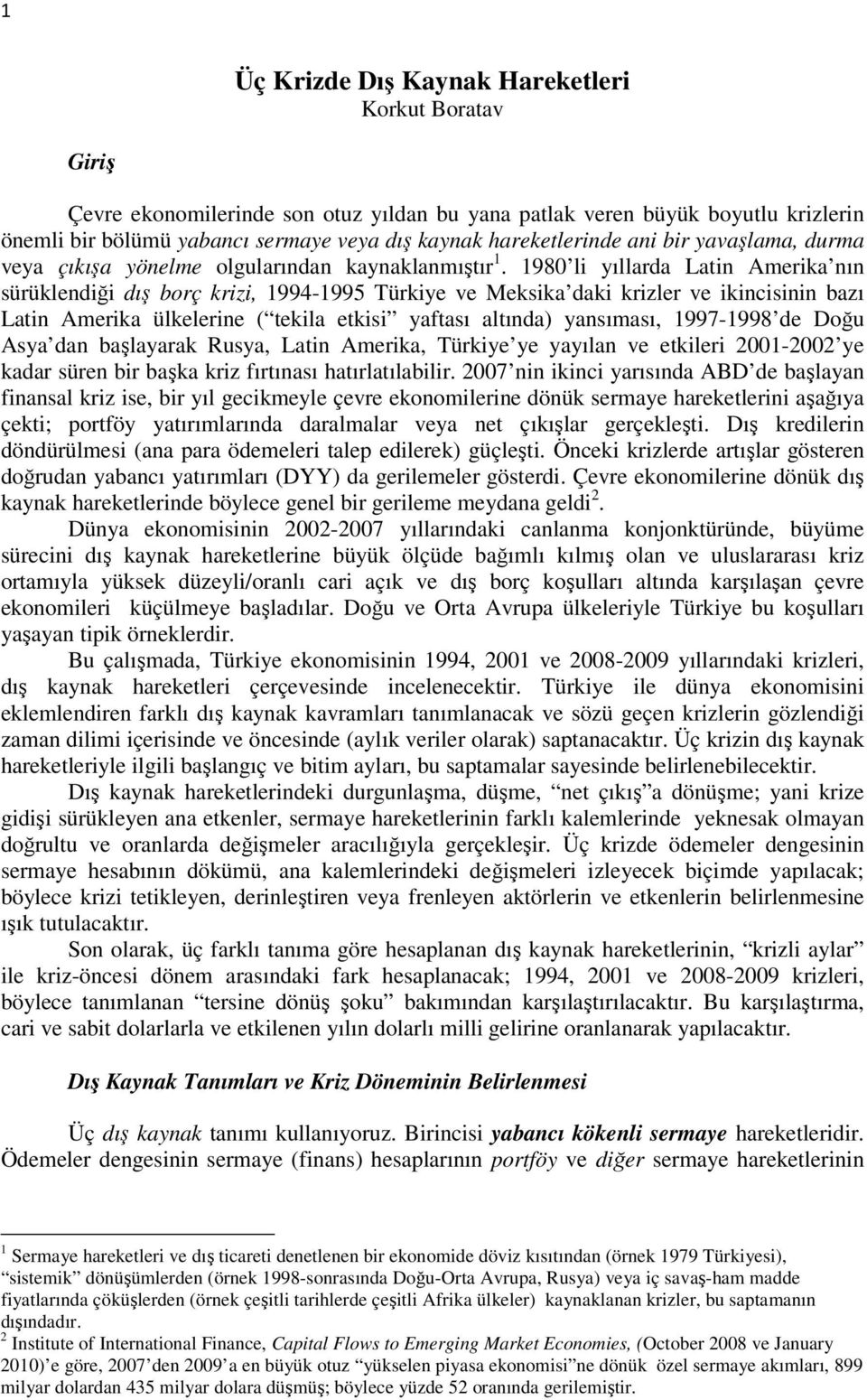 1980 li yıllarda Latin Amerika nın sürüklendiği dış borç krizi, 1994-1995 Türkiye ve Meksika daki krizler ve ikincisinin bazı Latin Amerika ülkelerine ( tekila etkisi yaftası altında) yansıması,