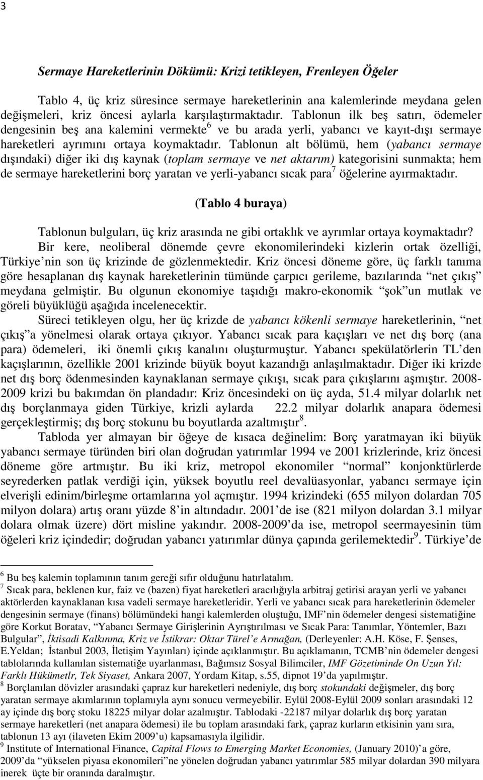 Tablonun alt bölümü, hem (yabancı sermaye dışındaki) diğer iki dış kaynak (toplam sermaye ve net aktarım) kategorisini sunmakta; hem de sermaye hareketlerini borç yaratan ve yerli-yabancı sıcak para