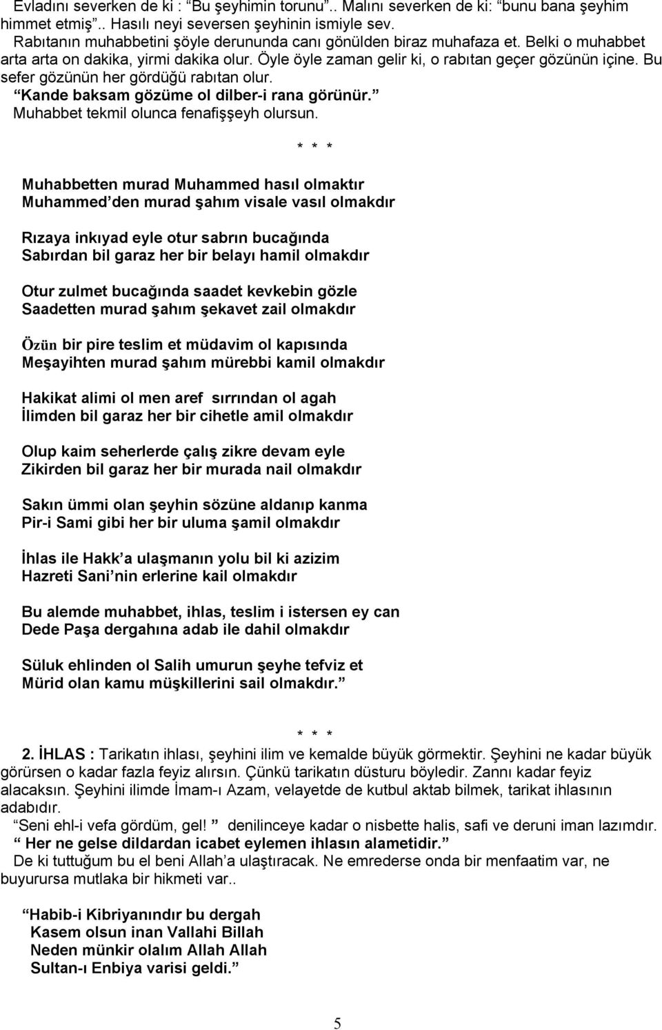 Bu sefer gözünün her gördüğü rabıtan olur. Kande baksam gözüme ol dilber-i rana görünür. Muhabbet tekmil olunca fenafişşeyh olursun.