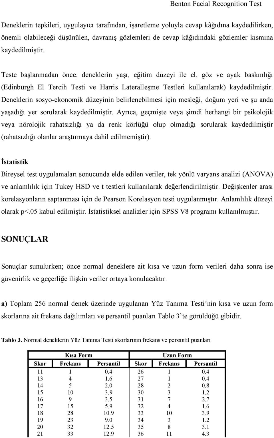 Deneklerin sosyo-ekonomik düzeyinin belirlenebilmesi için mesleği, doğum yeri ve şu anda yaşadığı yer sorularak kaydedilmiştir.