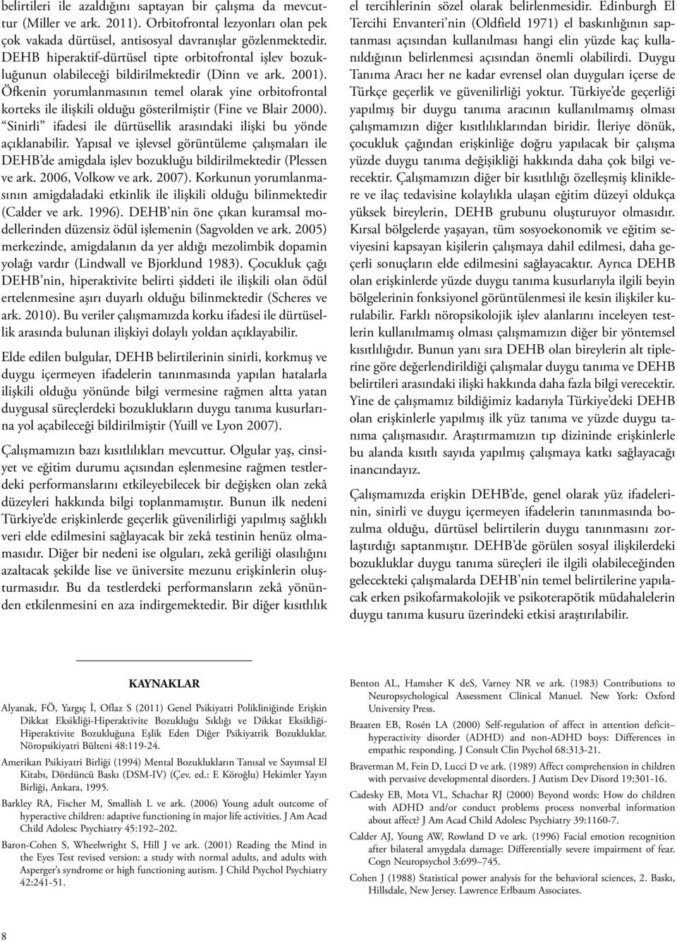 Öfkenin yorumlanmasının temel olarak yine orbitofrontal korteks ile ilişkili olduğu gösterilmiştir (Fine ve Blair 2000). Sinirli ifadesi ile dürtüsellik arasındaki ilişki bu yönde açıklanabilir.