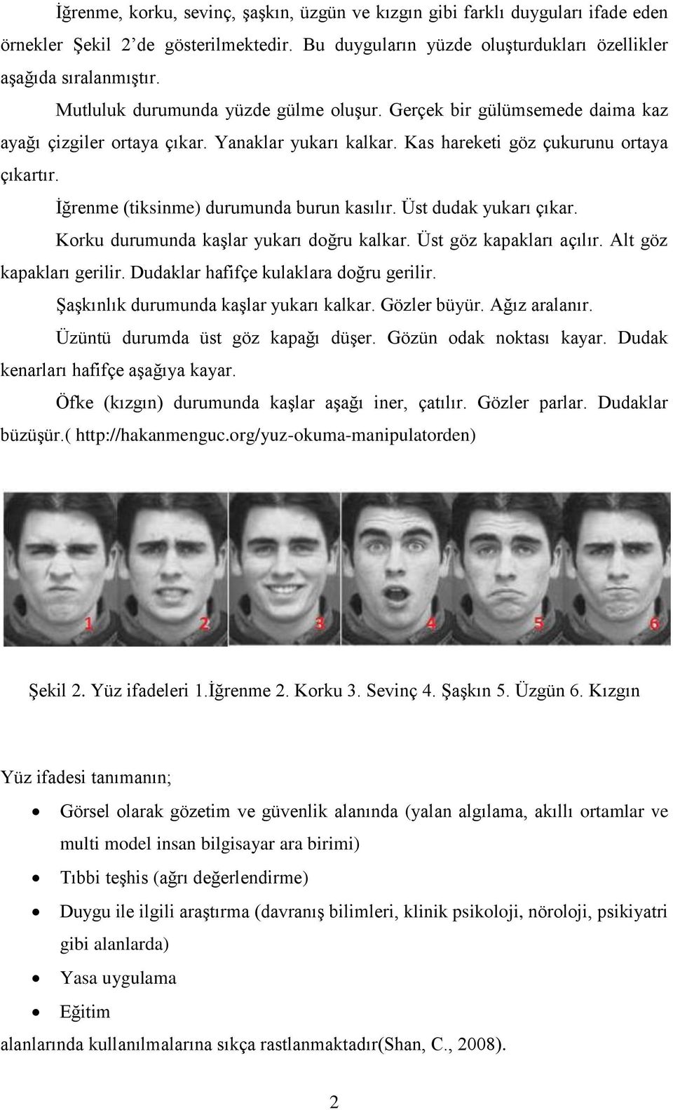 İğrenme (tiksinme) durumunda burun kasılır. Üst dudak yukarı çıkar. Korku durumunda kaşlar yukarı doğru kalkar. Üst göz kapakları açılır. Alt göz kapakları gerilir.