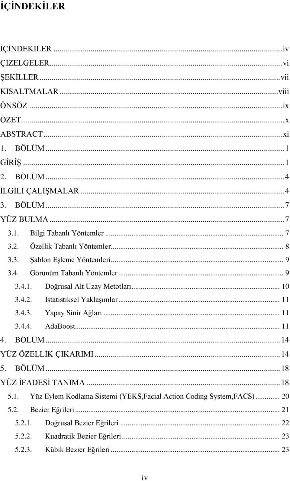 .. 11 3.4.3. Yapay Sinir Ağları... 11 3.4.4. AdaBoost... 11 4. BÖLÜM... 14 YÜZ ÖZELLİK ÇIKARIMI... 14 5. BÖLÜM... 18 YÜZ İFADESİ TANIMA... 18 5.1. Yüz Eylem Kodlama Sistemi (YEKS,Facial Action Coding System,FACS).